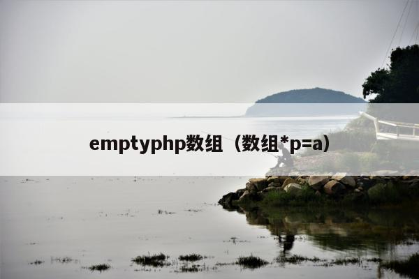 emptyphp数组（数组*p=a）