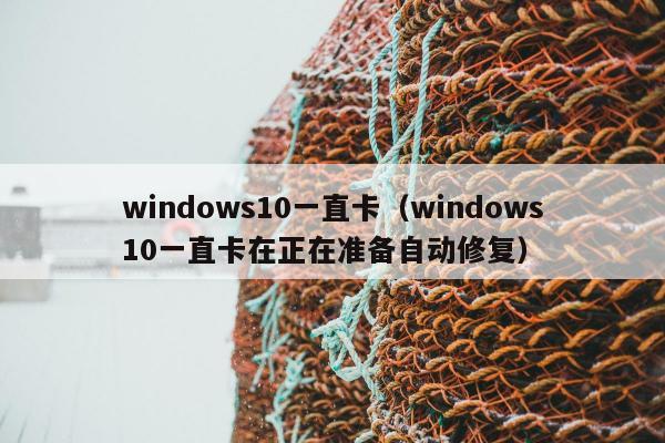 windows10一直卡（windows10一直卡在正在准备自动修复）