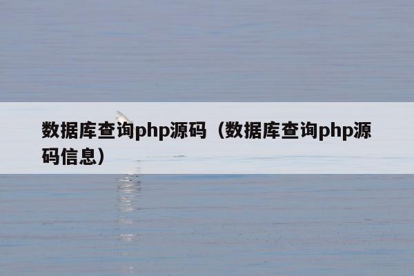 数据库查询php源码（数据库查询php源码信息）