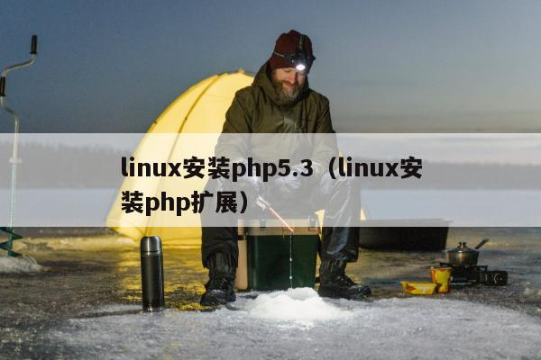 linux安装php5.3（linux安装php扩展）