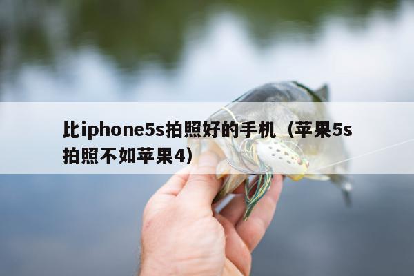 比iphone5s拍照好的手机（苹果5s拍照不如苹果4）