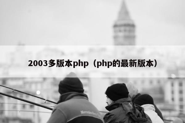 2003多版本php（php的最新版本）