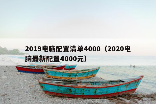 2019电脑配置清单4000（2020电脑最新配置4000元）