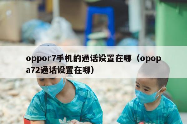 oppor7手机的通话设置在哪（opopa72通话设置在哪）