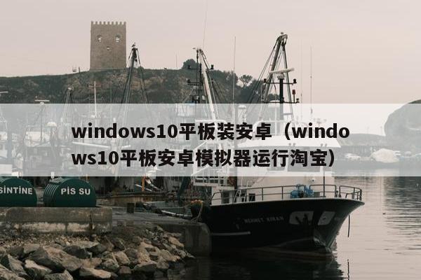 windows10平板装安卓（windows10平板安卓模拟器运行淘宝）