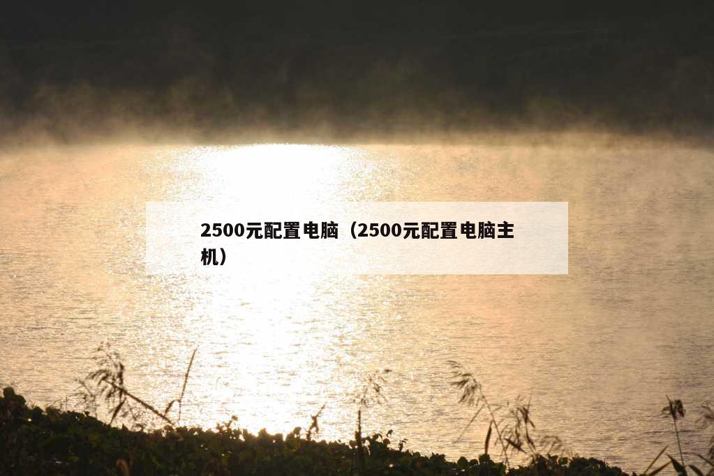 2500元配置电脑（2500元配置电脑主机）