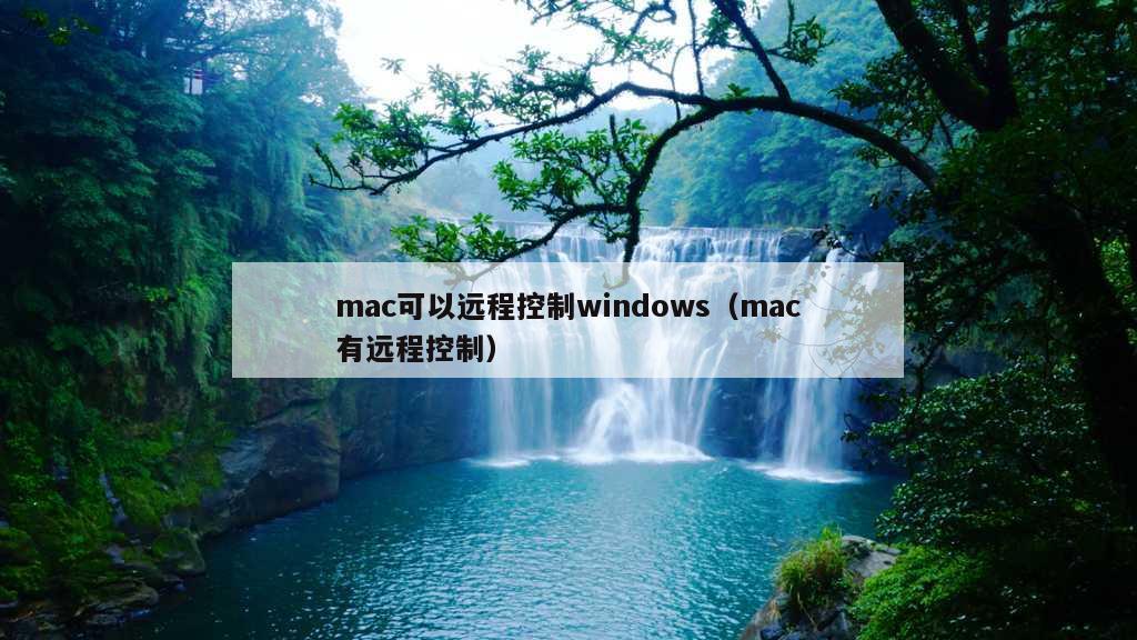 mac可以远程控制windows（mac有远程控制）