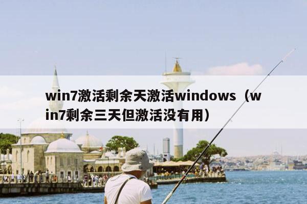 win7激活剩余天激活windows（win7剩余三天但激活没有用）