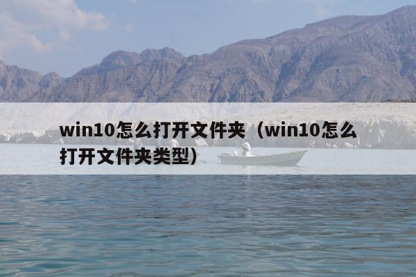 win10怎么打开文件夹（win10怎么打开文件夹类型）