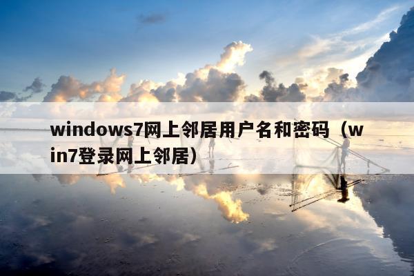 windows7网上邻居用户名和密码（win7登录网上邻居）