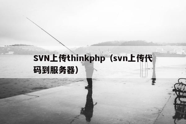 SVN上传thinkphp（svn上传代码到服务器）