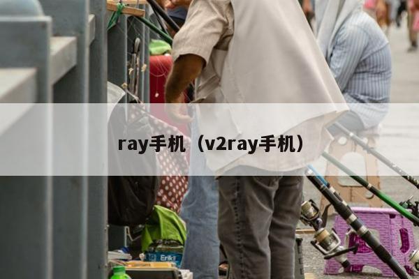 ray手机（v2ray手机）