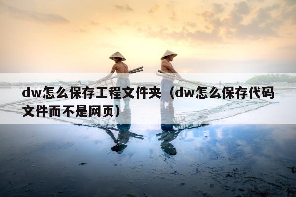 dw怎么保存工程文件夹（dw怎么保存代码文件而不是网页）