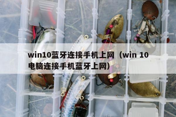 win10蓝牙连接手机上网（win 10电脑连接手机蓝牙上网）