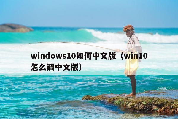 windows10如何中文版（win10怎么调中文版）