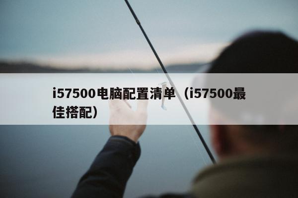 i57500电脑配置清单（i57500最佳搭配）