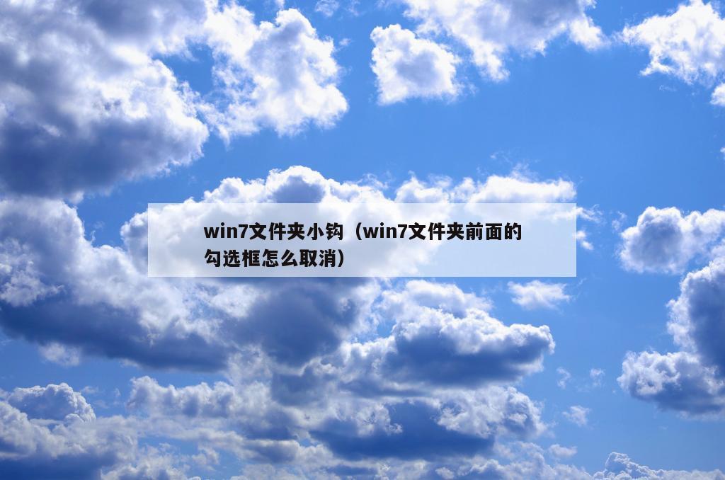 win7文件夹小钩（win7文件夹前面的勾选框怎么取消）