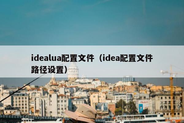 idealua配置文件（idea配置文件路径设置）