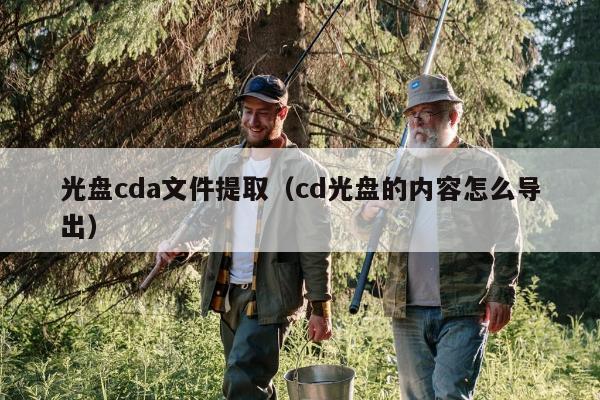 光盘cda文件提取（cd光盘的内容怎么导出）