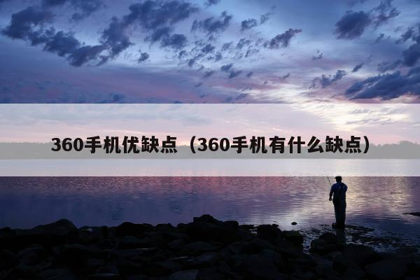 360手机优缺点（360手机有什么缺点）