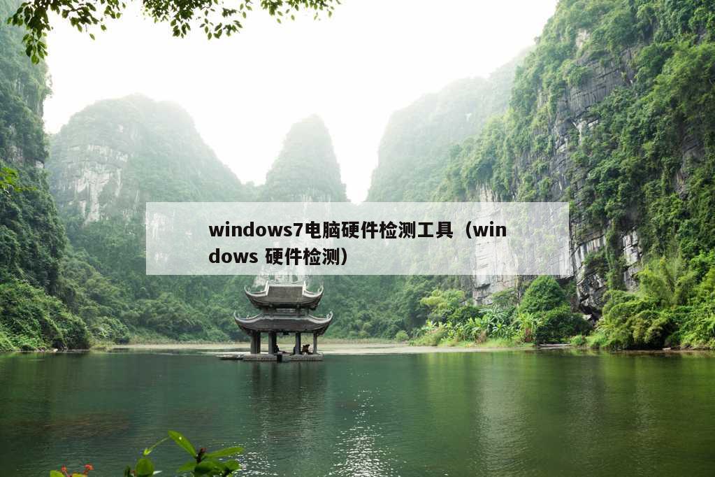 windows7电脑硬件检测工具（windows 硬件检测）