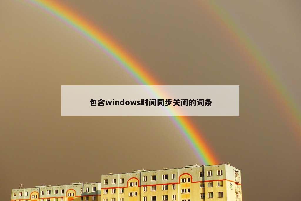 包含windows时间同步关闭的词条