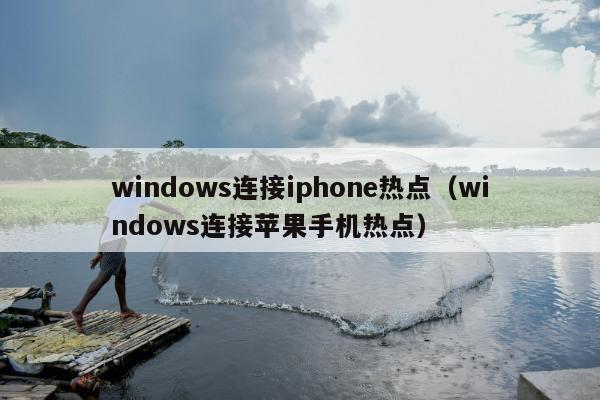 windows连接iphone热点（windows连接苹果手机热点）