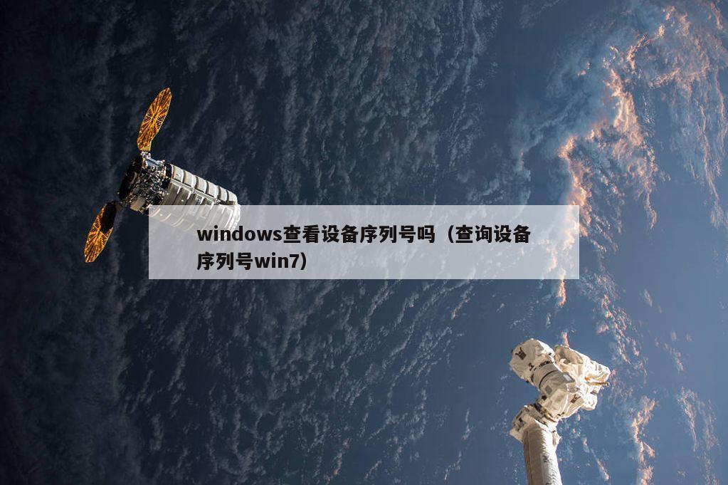 windows查看设备序列号吗（查询设备序列号win7）