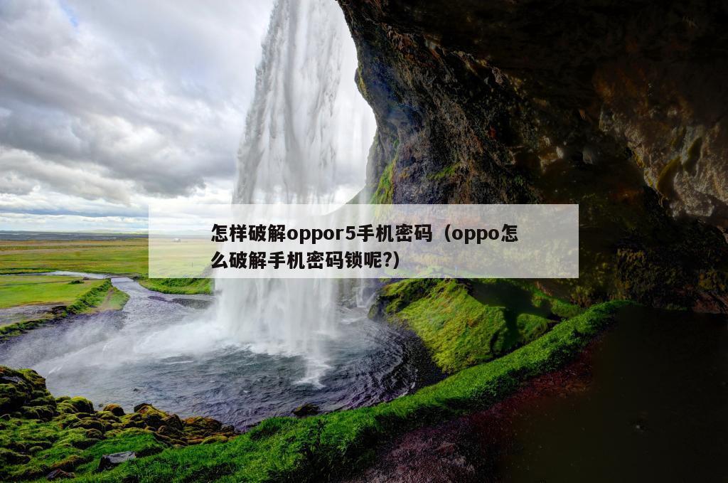 怎样破解oppor5手机密码（oppo怎么破解手机密码锁呢?）