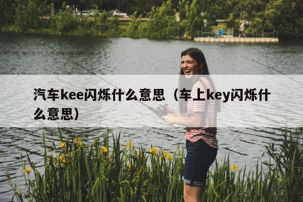 汽车kee闪烁什么意思（车上key闪烁什么意思）