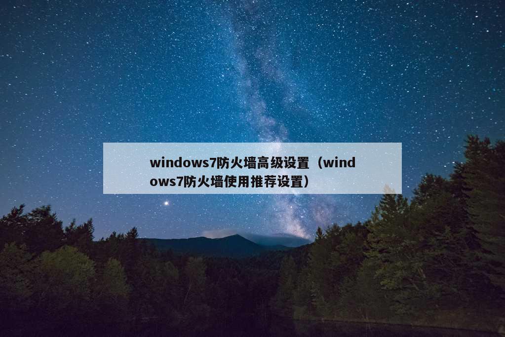 windows7防火墙高级设置（windows7防火墙使用推荐设置）