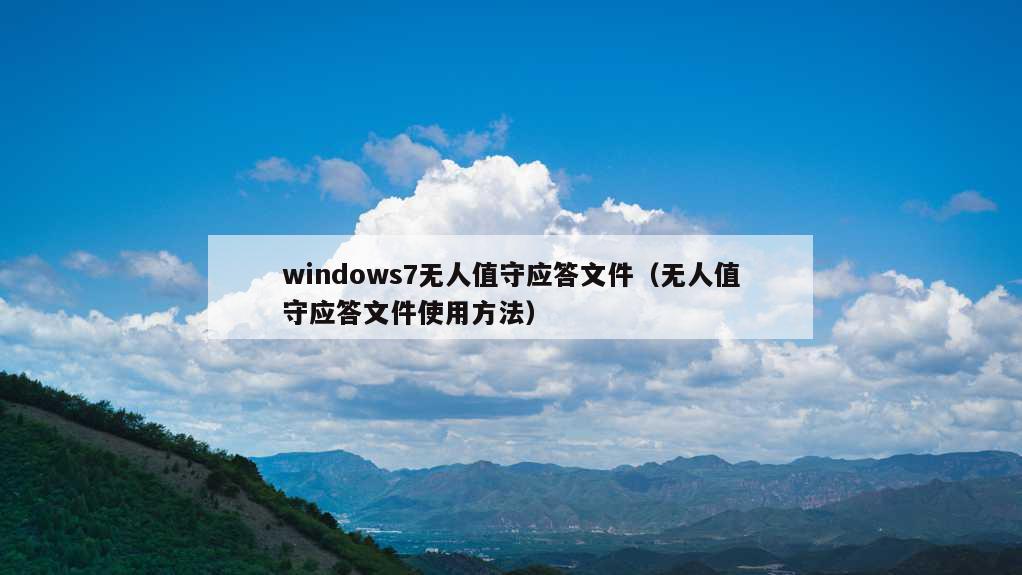 windows7无人值守应答文件（无人值守应答文件使用方法）