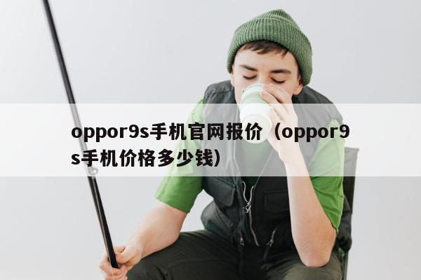 oppor9s手机官网报价（oppor9s手机价格多少钱）