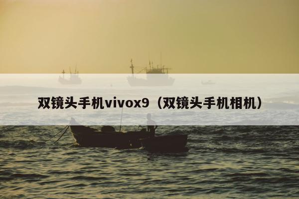 双镜头手机vivox9（双镜头手机相机）