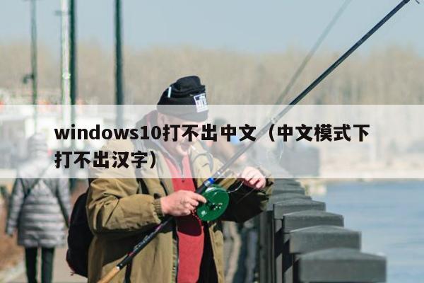 windows10打不出中文（中文模式下打不出汉字）