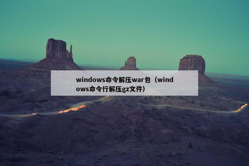 windows命令解压war包（windows命令行解压gz文件）