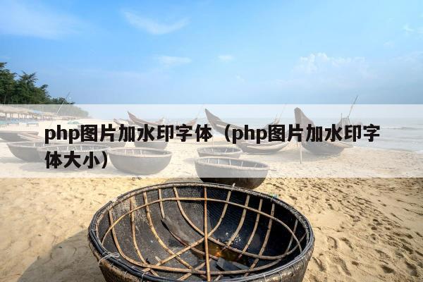 php图片加水印字体（php图片加水印字体大小）