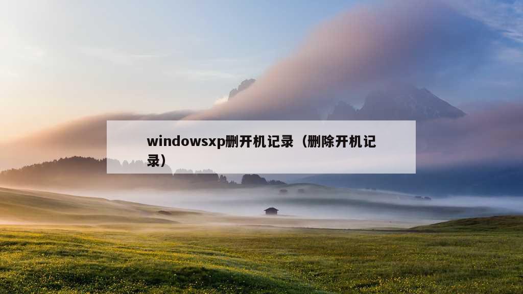 windowsxp删开机记录（删除开机记录）