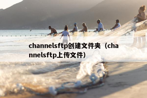 channelsftp创建文件夹（channelsftp上传文件）