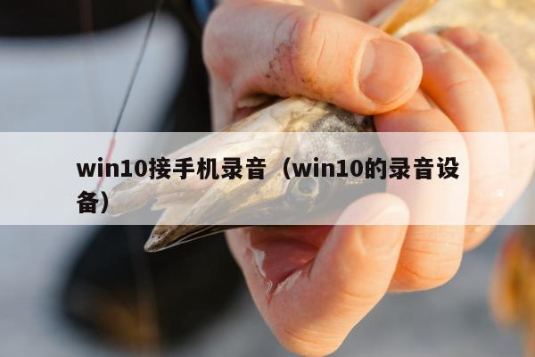 win10接手机录音（win10的录音设备）