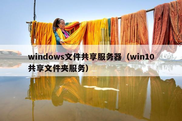 windows文件共享服务器（win10共享文件夹服务）