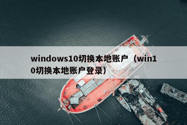 windows10切换本地账户（win10切换本地账户登录）