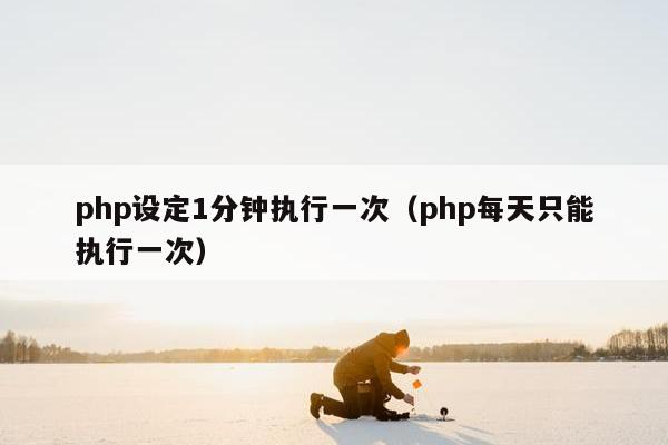 php设定1分钟执行一次（php每天只能执行一次）