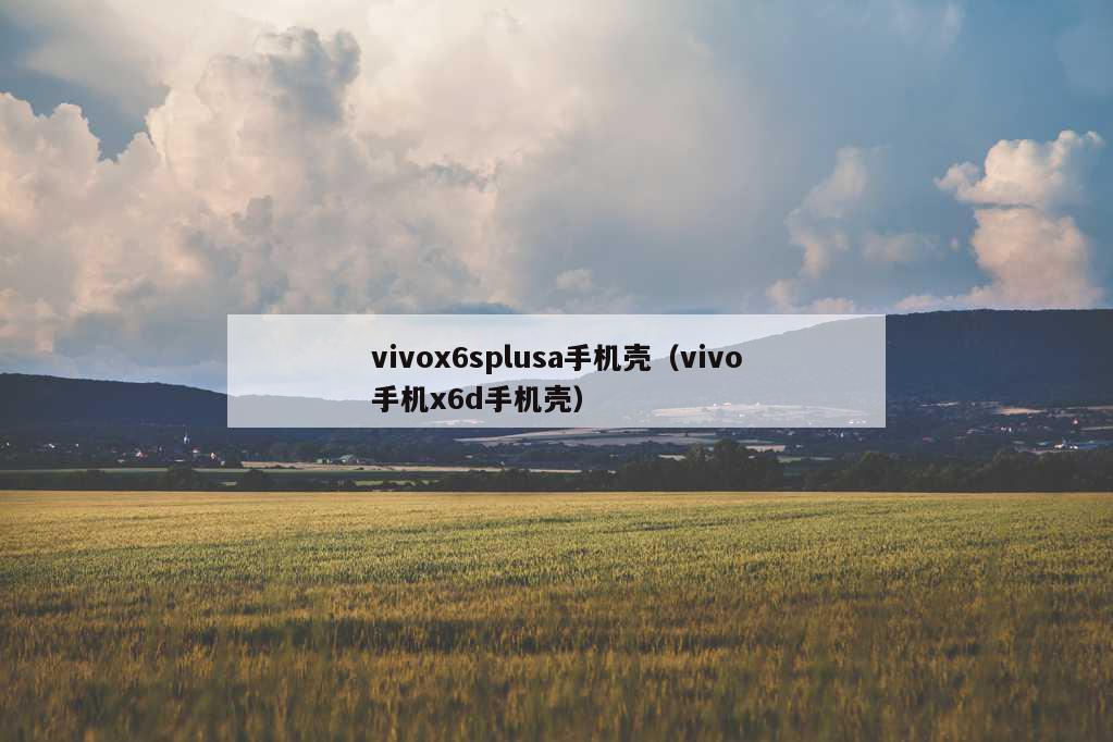 vivox6splusa手机壳（vivo手机x6d手机壳）