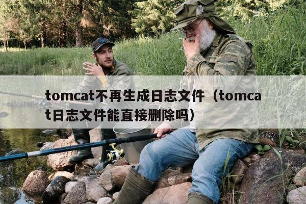 tomcat不再生成日志文件（tomcat日志文件能直接删除吗）