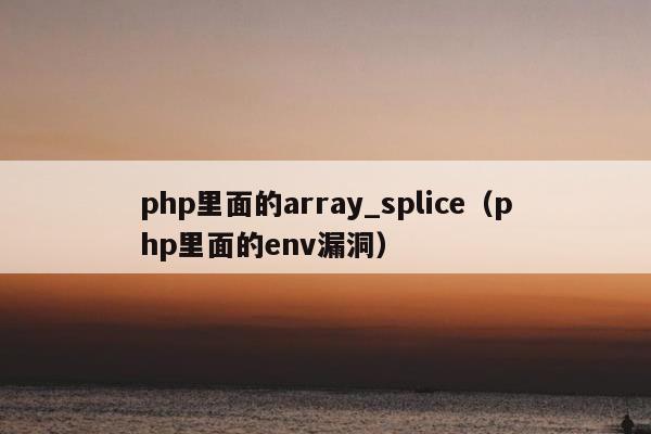 php里面的array_splice（php里面的env漏洞）