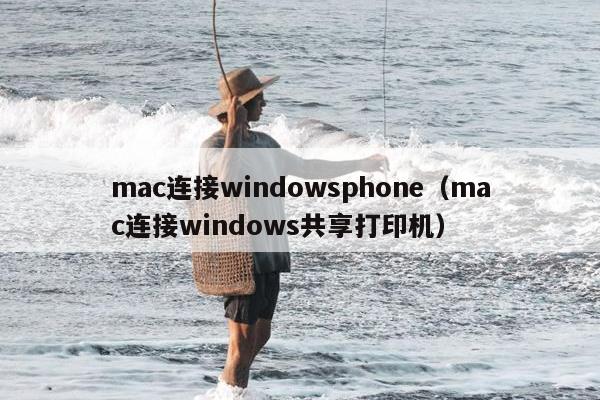 mac连接windowsphone（mac连接windows共享打印机）