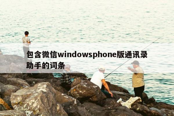 包含微信windowsphone版通讯录助手的词条