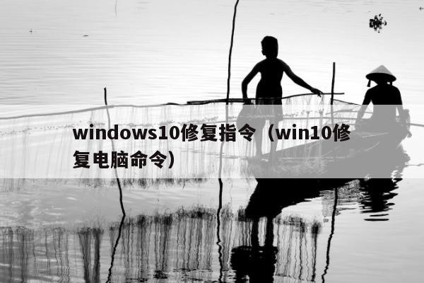 windows10修复指令（win10修复电脑命令）