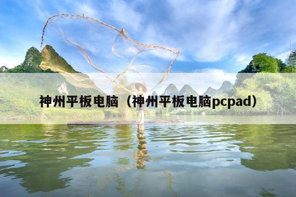 神州平板电脑（神州平板电脑pcpad）